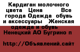 Кардиган молочного цвета › Цена ­ 200 - Все города Одежда, обувь и аксессуары » Женская одежда и обувь   . Ненецкий АО,Бугрино п.